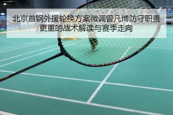 北京首钢外援轮换方案微调曾凡博防守职责更重的战术解读与赛季走向